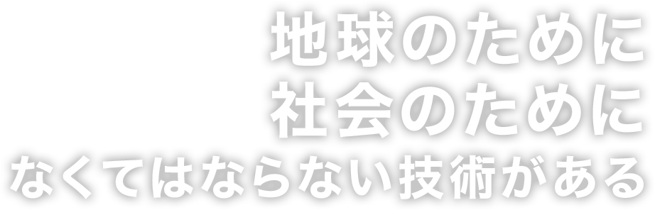 地球のために社会のためになくてはならない技術がある